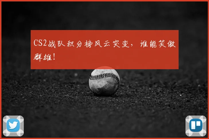 CS2战队积分榜风云突变，谁能笑傲群雄！
