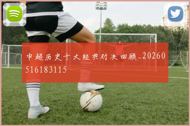 中超历史十大经典对决回顾_20260516183115