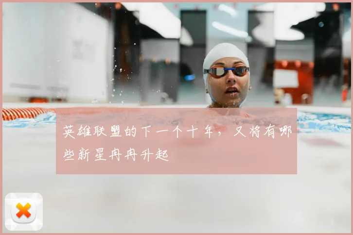 英雄联盟的下一个十年，又将有哪些新星冉冉升起