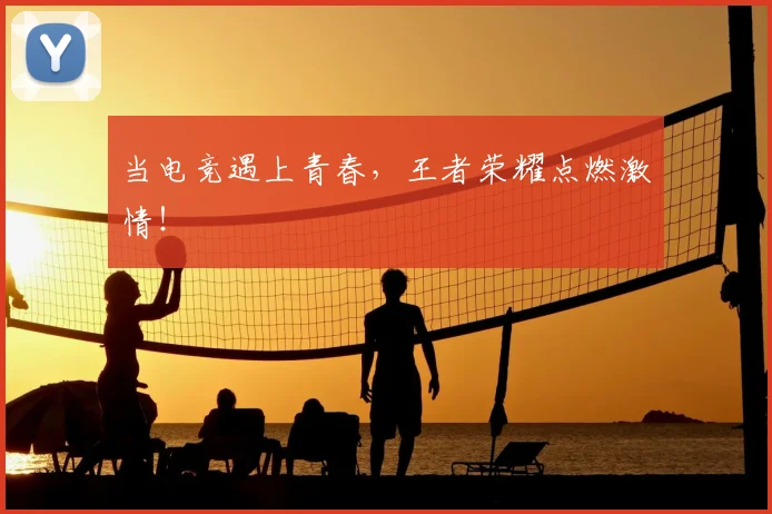 当电竞遇上青春，王者荣耀点燃激情！