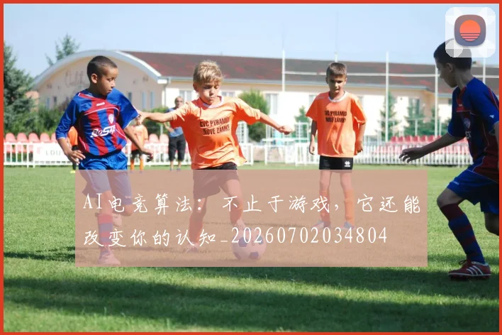 AI电竞算法:不止于游戏,它还能改变你的认知_20260702034804