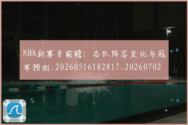 NBA新赛季前瞻:各队阵容变化与冠军预测_20260516182817_20260702165229