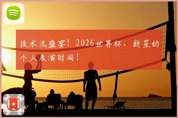 技术流盛宴!2026世界杯,新星的个人表演时间!