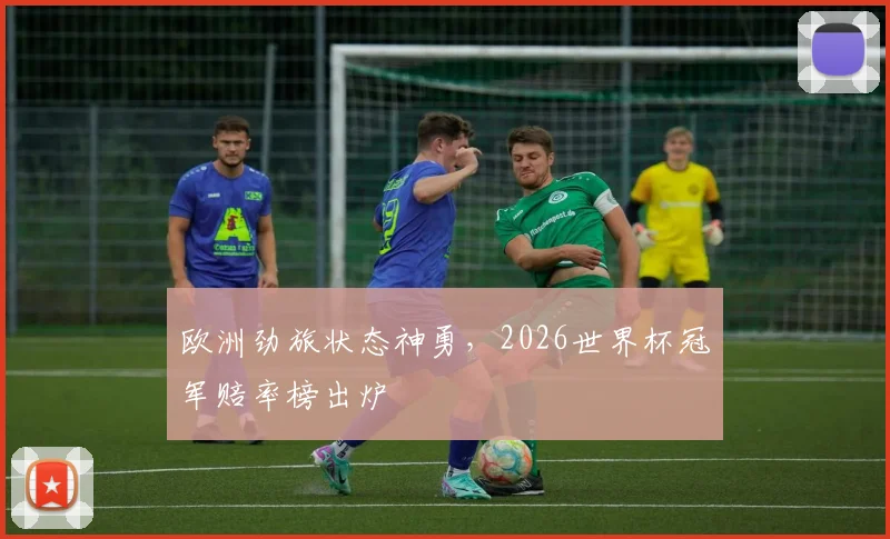 欧洲劲旅状态神勇，2026世界杯冠军赔率榜出炉