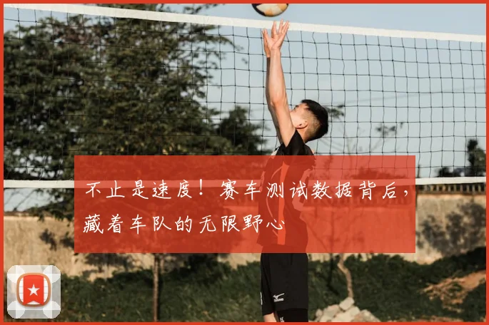 不止是速度！赛车测试数据背后，藏着车队的无限野心