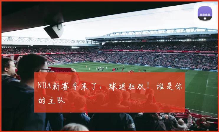 NBA新赛季来了，球迷狂欢！谁是你的主队