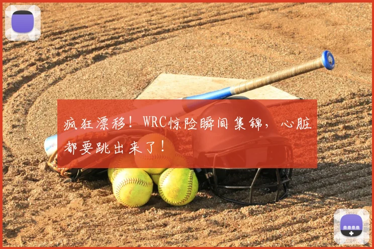 疯狂漂移！WRC惊险瞬间集锦，心脏都要跳出来了！