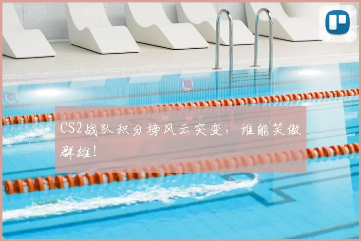 CS2战队积分榜风云突变，谁能笑傲群雄！