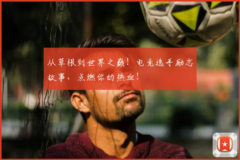 从草根到世界之巅!电竞选手励志故事,点燃你的热血!