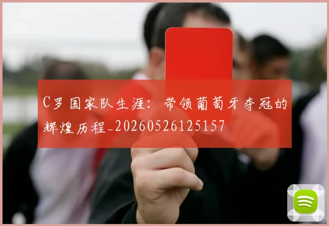 C罗国家队生涯：带领葡萄牙夺冠的辉煌历程_20260526125157