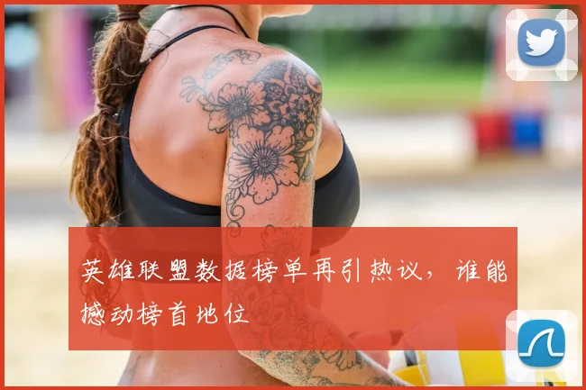 英雄联盟数据榜单再引热议,谁能撼动榜首地位
