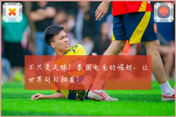 不只是足球!泰国电竞的崛起,让世界刮目相看!
