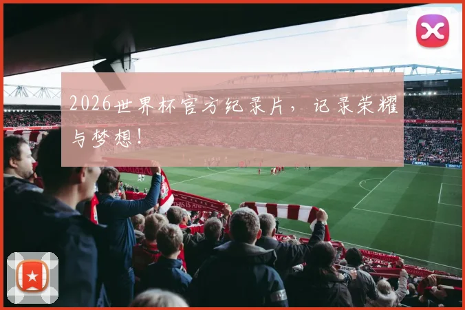 2026世界杯官方纪录片，记录荣耀与梦想！