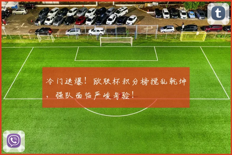 冷门迭爆!欧联杯积分榜搅乱乾坤,强队面临严峻考验!