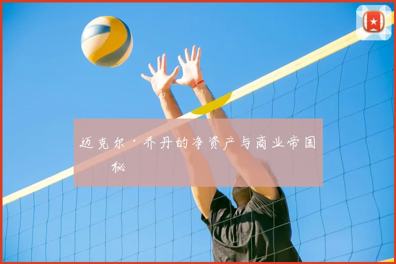 迈克尔·乔丹的净资产与商业帝国揭秘