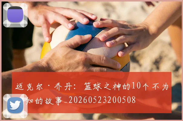 迈克尔·乔丹:篮球之神的10个不为人知的故事_20260523200508