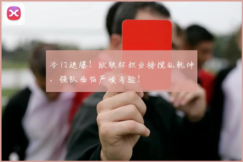 冷门迭爆！欧联杯积分榜搅乱乾坤，强队面临严峻考验！