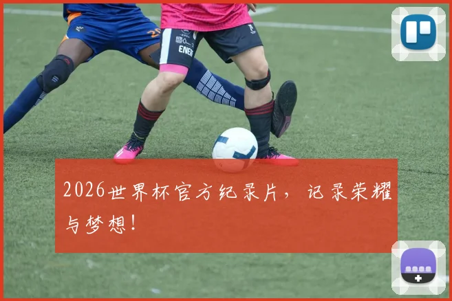 2026世界杯官方纪录片，记录荣耀与梦想！