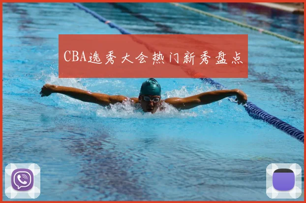 CBA选秀大会热门新秀盘点