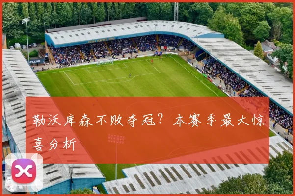 勒沃库森不败夺冠?本赛季最大惊喜分析
