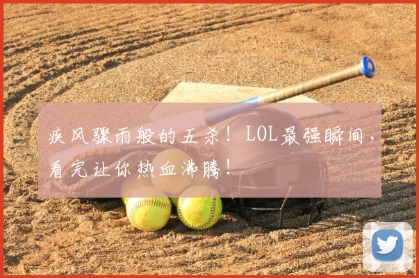 疾风骤雨般的五杀！LOL最强瞬间，看完让你热血沸腾！