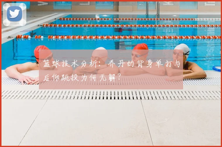 篮球技术分析：乔丹的背身单打与后仰跳投为何无解？