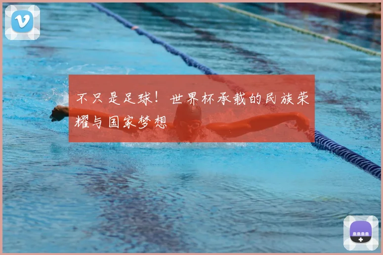 不只是足球！世界杯承载的民族荣耀与国家梦想