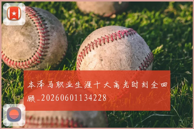 本泽马职业生涯十大高光时刻全回顾_20260601134228