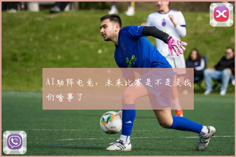 AI助阵电竞，未来比赛是不是没我们啥事了