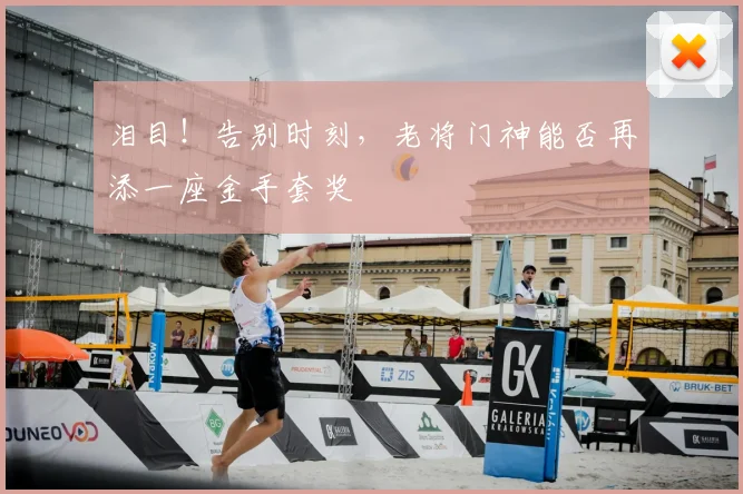 泪目！告别时刻，老将门神能否再添一座金手套奖