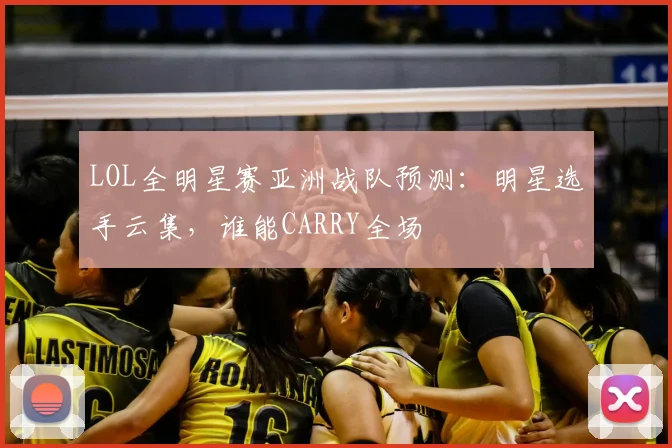 LOL全明星赛亚洲战队预测:明星选手云集,谁能CARRY全场